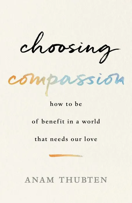 Choosing Compassion: How to Be of Benefit in a World That Needs Our Love