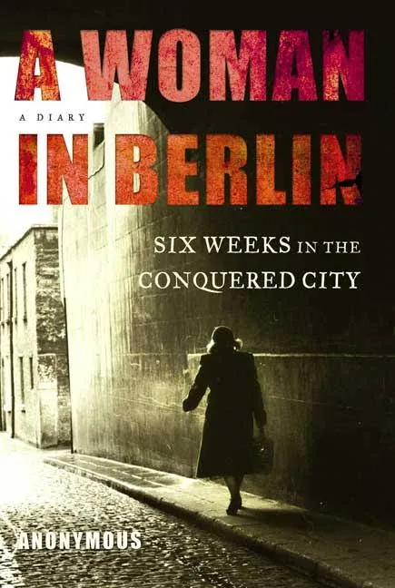 A Woman in Berlin: Eight Weeks in the Conquered City: A Diary