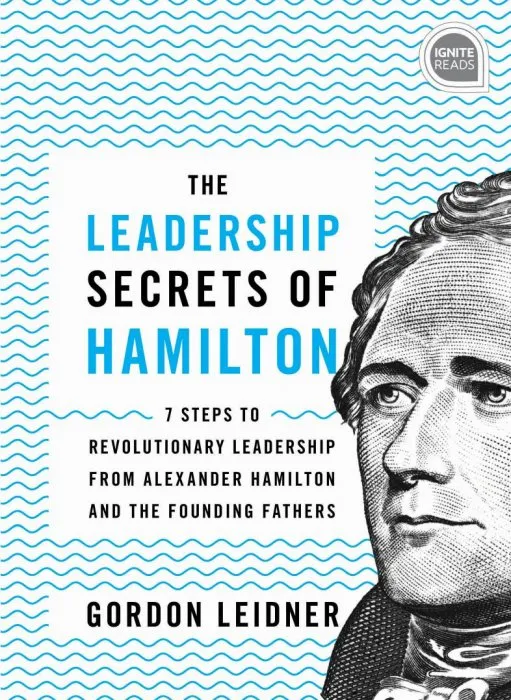 The Leadership Secrets of Hamilton: 7 Steps to Revolutionary Leadership from Alexander Hamilton and the Founding Fathers (Ignite Reads), 2nd Edition