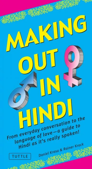Making Out in Hindi: From everyday conversation to the language of love: a guide to Hindi as it's really spoken! (Hindi Phrasebook) (Making Out)
