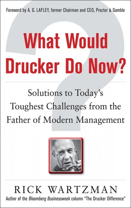 What Would Drucker Do Now?: Solutions to Today's Toughest Challenges from the Father of Modern Management