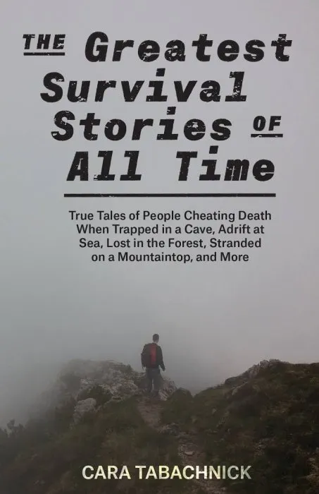 The Greatest Survival Stories of All Time: True Tales of People Cheating Death When Trapped in a Cave, Adrift at Sea...
