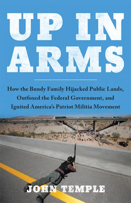 Up in Arms: How the Bundy Family Hijacked Public Lands, Outfoxed the Federal Government, and Ignited America's Patriot Militia Movement