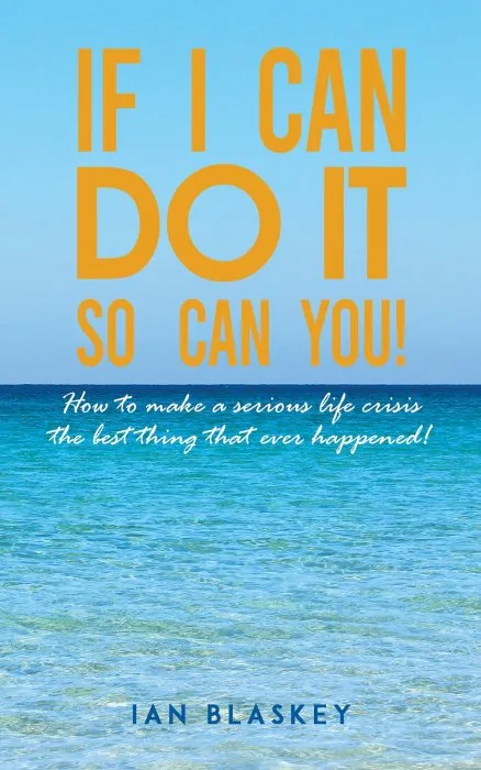 If I Can Do It, So Can You!: How to make a serious life crisis the best thing that ever happened!