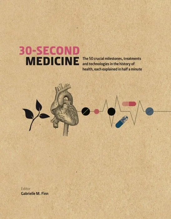 30-Second Medicine: The 50 crucial milestones, treatments and technologies in the history of health, each explained in half a minute (30-Second)