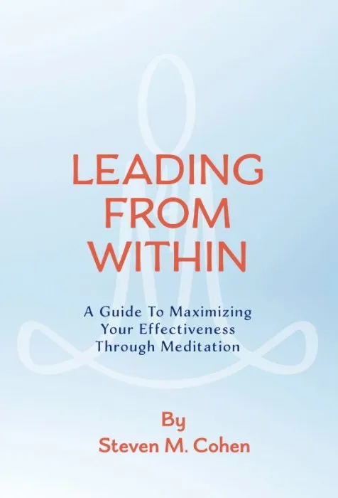 Leading from Within: A Guide to Maximizing Your Effectiveness Through Meditation