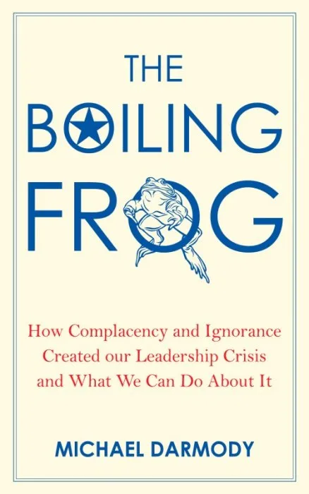 The Boiling Frog: How Complacency and Ignorance Created Our Leadership Crisis and What We Can Do About It