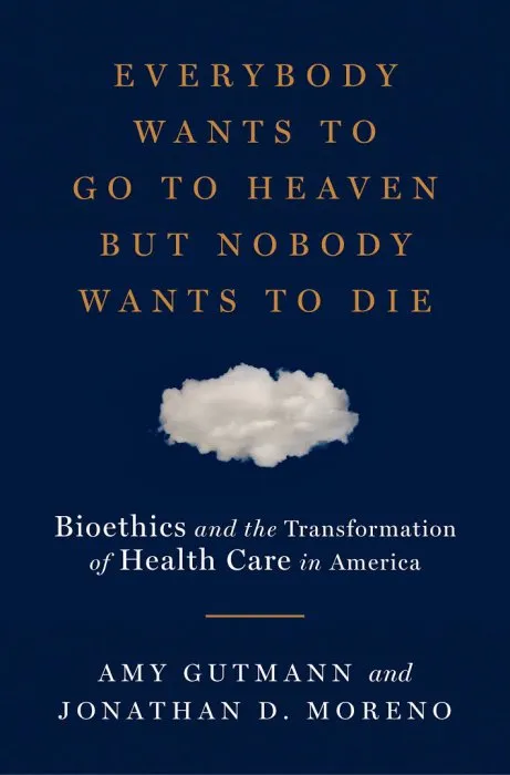 Everybody Wants to Go to Heaven but Nobody Wants to Die: Bioethics and the Transformation of Health Care in America