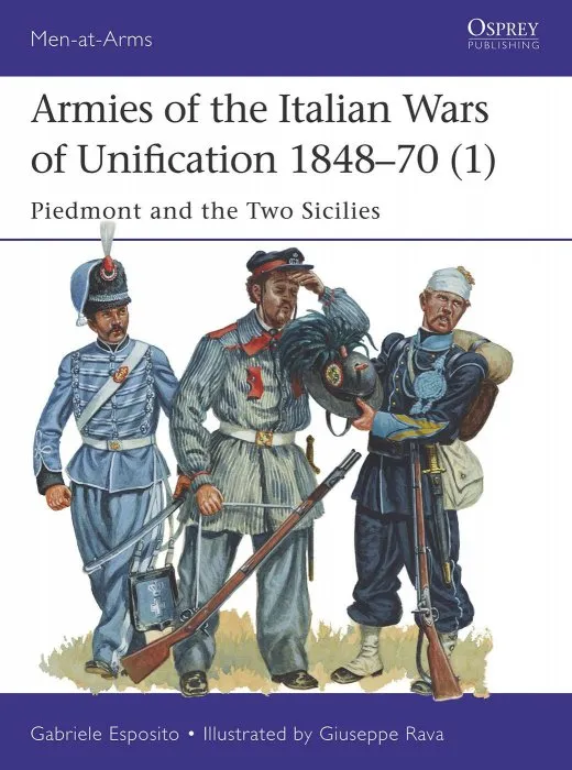 Armies of the Italian Wars of Unification 1848–70 (1): Piedmont and the Two Sicilies (Men-at-Arms, Book 512)
