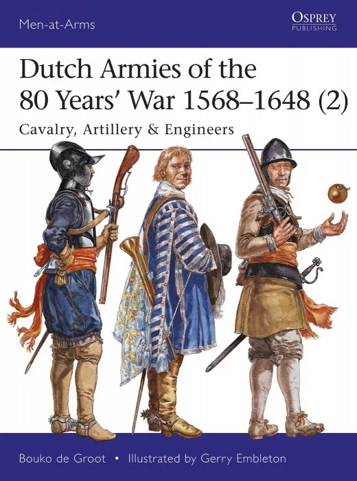 Dutch Armies of the 80 Years' War 1568–1648 (2): Cavalry, Artillery & Engineers (Men-at-Arms #513)