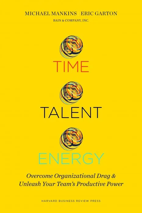 Time, Talent, Energy: Overcome Organizational Drag and Unleash Your Teams Productive Power