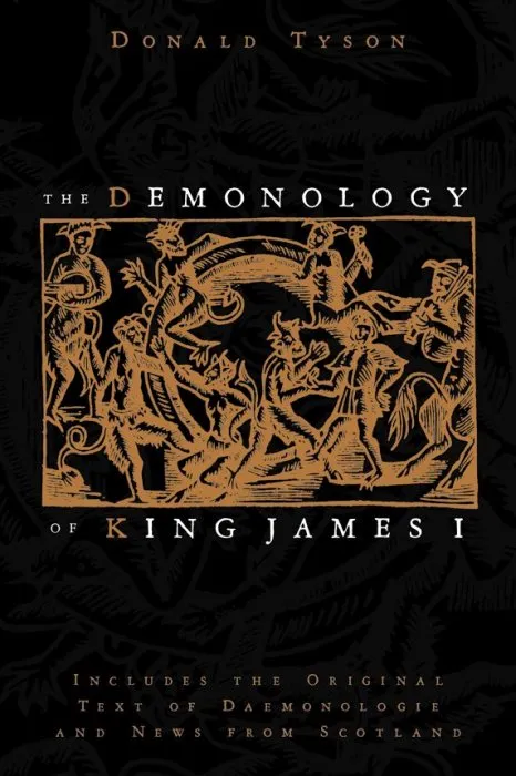 The Demonology of King James I: Includes the Original Text of Daemonologie and News from Scotland