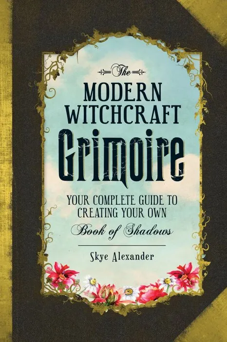 The Modern Witchcraft Grimoire: Your Complete Guide to Creating Your Own Book of Shadows (Modern Witchcraft)