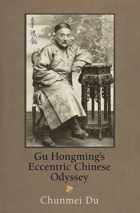 Gu Hongming's Eccentric Chinese Odyssey (Encounters with Asia)