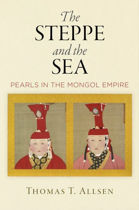 The Steppe and the Sea: Pearls in the Mongol Empire (Encounters with Asia)