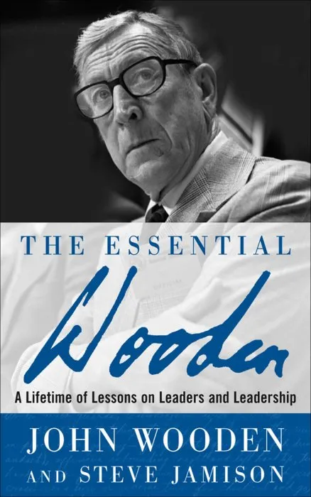 The Essential Wooden: A Lifetime of Lessons on Leaders and Leadship