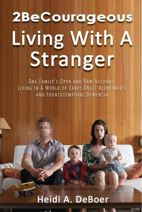 2BeCourageous (Living with a Stranger): One family's open and raw account living in a world of early onset Alzheimer's and Frontotemporal Dementia