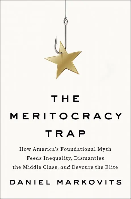 The Meritocracy Trap: How America's Foundational Myth Feeds Inequality, Dismantles the Middle Class, and Devours the Elite