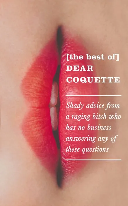 The Best of Dear Coquette: Shady Advice from a Raging Bitch Who Has No Business Answering Any of These Questions