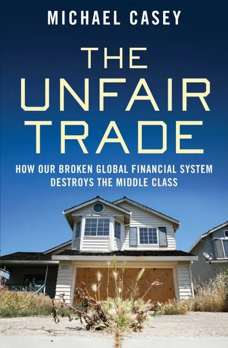 The Unfair Trade: How Our Broken Global Financial System Destroys the Middle Class