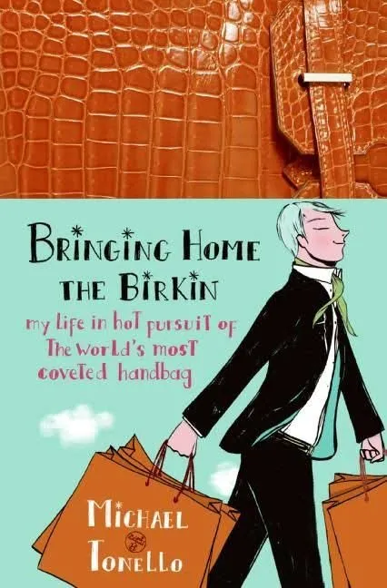 Bringing Home the Birkin: My Life in Hot Pursuit of the World's Most Coveted Handbag