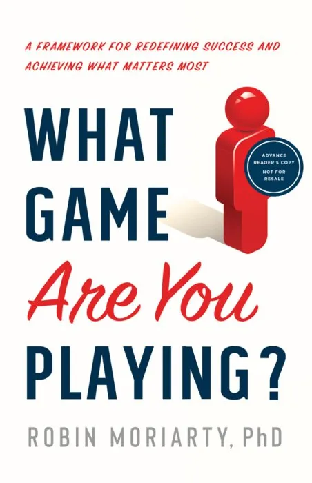 What Game Are You Playing?: A Framework for Redefining Success and Achieving What Matters Most