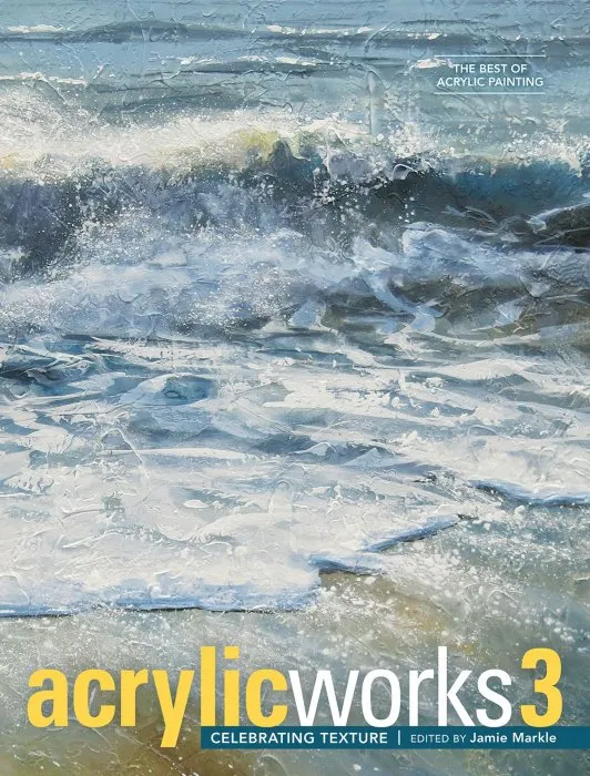 AcrylicWorks 3: Celebrating Texture (AcrylicWorks: the Best of Acrylic Painting, Book 3)