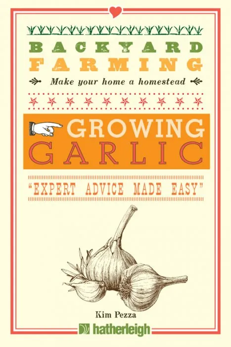 Growing Garlic: The Complete Guide to Planting, Growing, and Harvesting Garlic (Backyard Farming, Book 7)