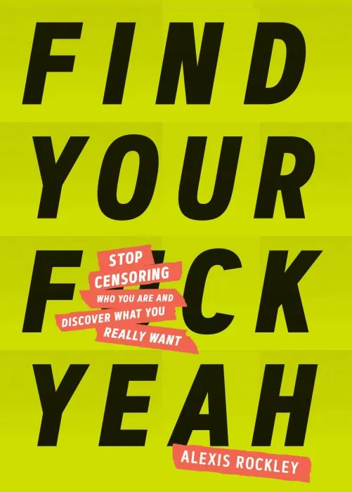 Find Your F*ckyeah: Stop Censoring Who You Are and Discover What You Really Want