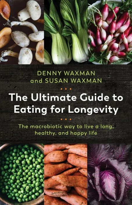 The Ultimate Guide to Eating for Longevity: The Macrobiotic Way to Live a Long, Healthy, and Happy Life