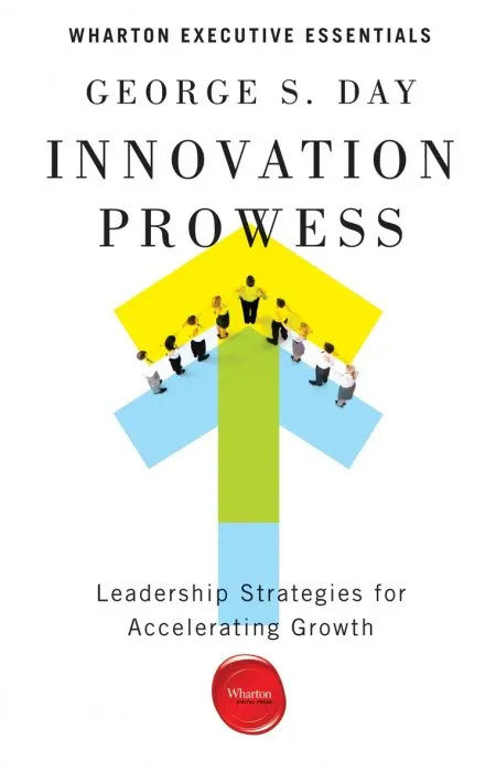 Innovation Prowess: Leadership Strategies for Accelerating Growth (Wharton Executive Essentials)