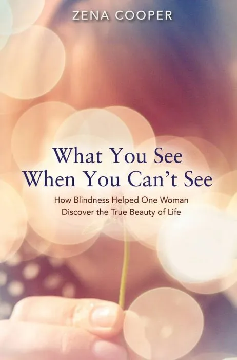 What You See When You Can't See: How Blindness Helped One Woman Discover the True Beauty of Life