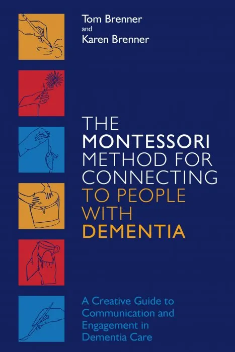 The Montessori Method for Connecting to People with Dementia: A Creative Guide to Communication and Engagement in Dementia Care