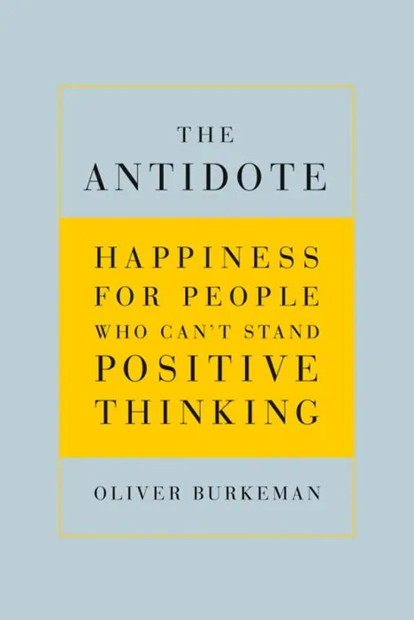 The Antidote: Happiness for People Who Can't Stand Positive Thinking