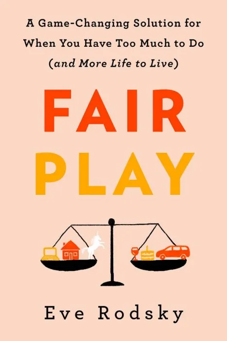 Fair Play: A Game-Changing Solution for When You Have Too Much to Do (and More Life to Live)
