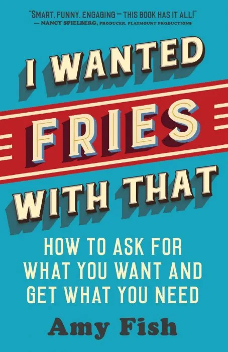 I Wanted Fries with That: How to Ask for What You Want and Get What You Need