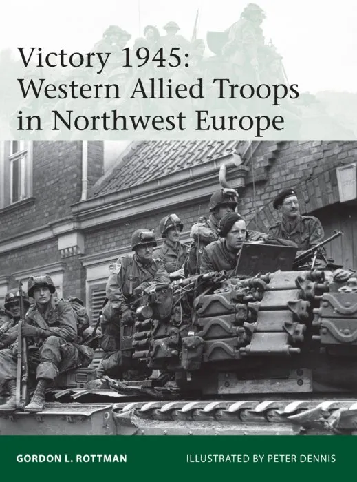 Victory 1945: Western Allied Troops in Northwest Europe (Elite, Book 209)