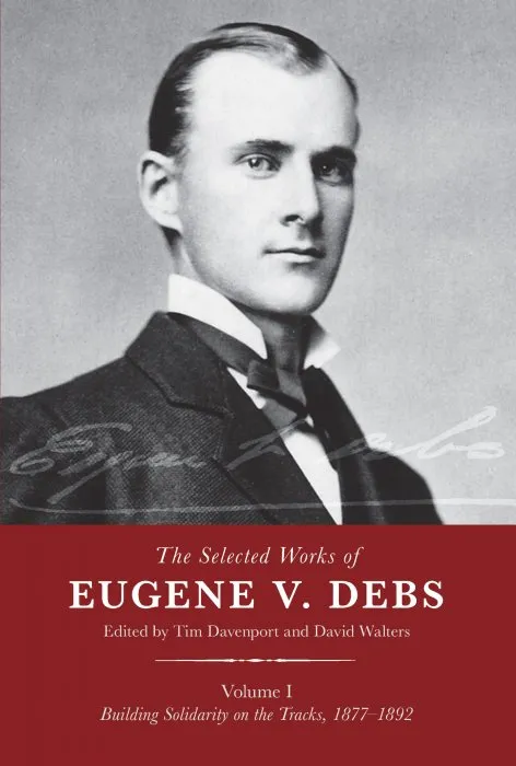 The Selected Works of Eugene V. Debs, Volume I: Building Solidarity on the Tracks, 1877–1892