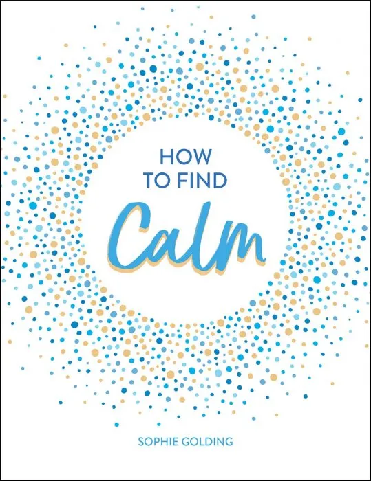 How to Find Calm: Inspiration and Advice for a More Peaceful Life
