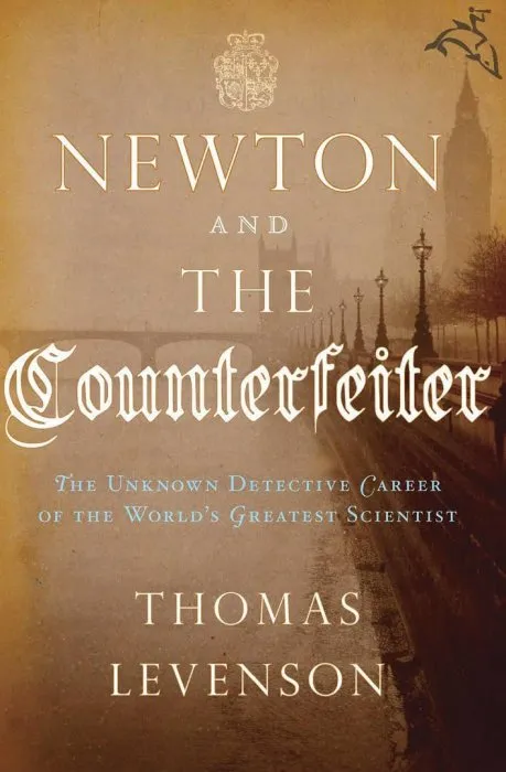 Newton and the Counterfeiter: The Unknown Detective Career of the World's Greatest Scientist