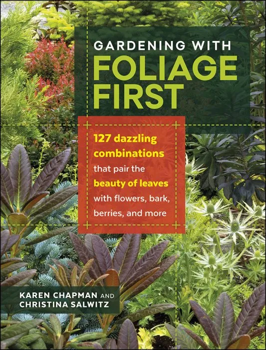 Gardening with Foliage First: 127 Dazzling Combinations that Pair the Beauty of Leaves with Flowers, Bark, Berries, and More