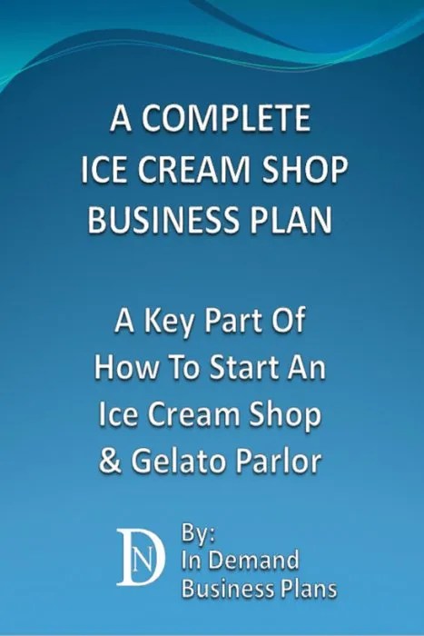 A Complete Ice Cream Shop Business Plan: A Key Part Of How To Start An Ice Cream or Gelato Parlor