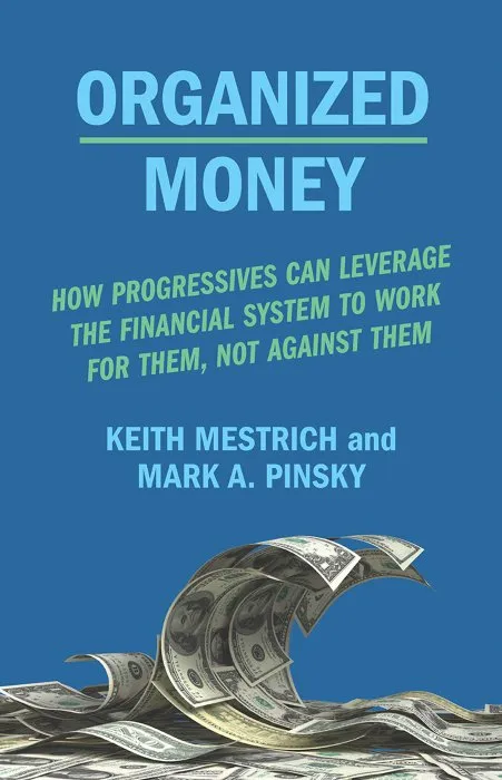 Organized Money: How Progressives Can Leverage the Financial System to Work for Them, Not Against Them