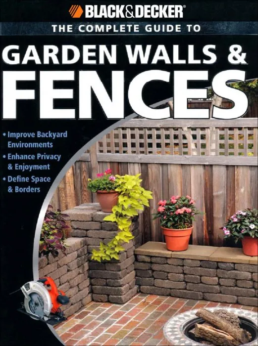 The Complete Guide to Garden Walls & Fences: Improve Backyard Environments - Enhance Privacy & Enjoyment - Define Space & Borders (Black & Decker Complete Guide)