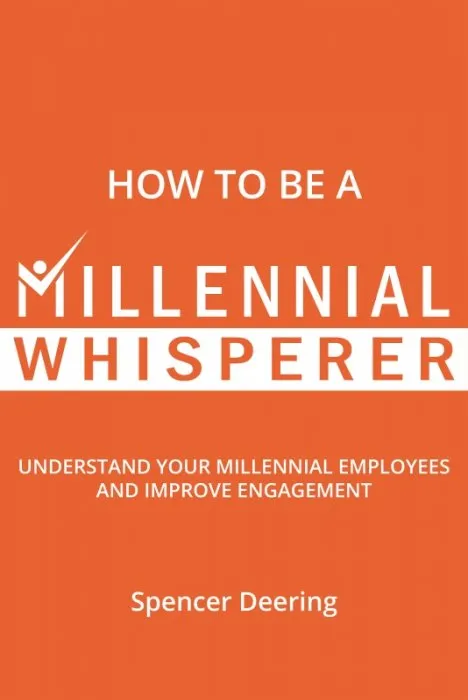 How to Be a Millennial Whisperer: Understand Your Millennial Employees and Improve Engagement