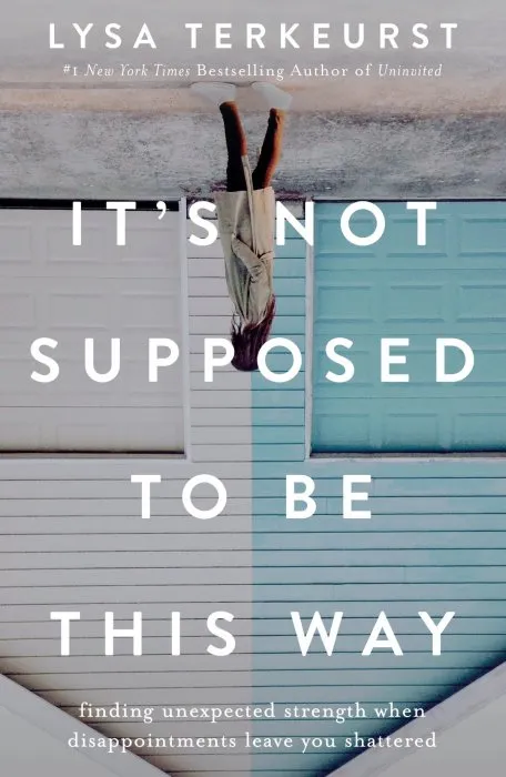 It's Not Supposed to Be This Way: Finding Unexpected Strength When Disappointments Leave You Shattered