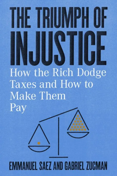 The Triumph of Injustice: How the Rich Dodge Taxes and How to Make Them Pay