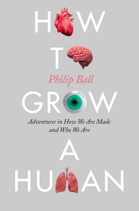 How to Grow a Human: Adventures in How We Are Made and Who We Are