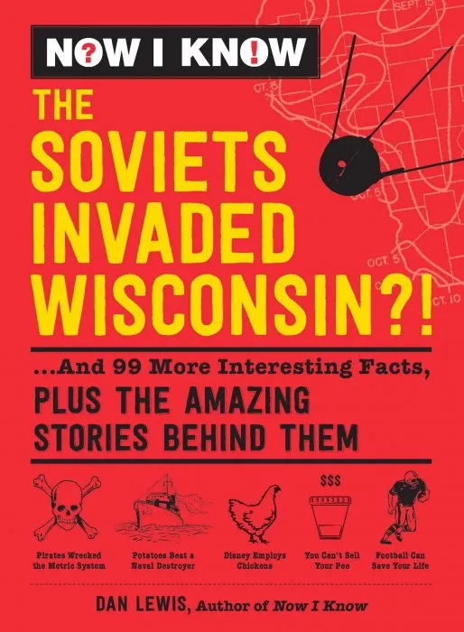 The Soviets Invaded Wisconsin?!: ...And 99 More Interesting Facts, Plus the Amazing Stories Behind Them (Now I Know)