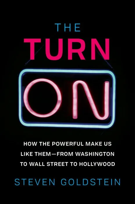 The Turn-On: How the Powerful Make Us Like Them-from Washington to Wall Street to Hollywood